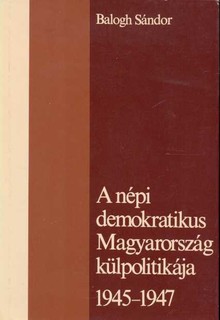 A népi demokratikus Magyarország külpolitikája 1945-1947 -a fegyverszünettől a békeszerződésig-