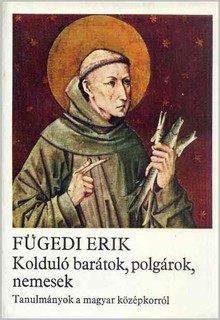 Fügedi Erik	Kolduló barátok, polgárok, nemesek. Tanulmámyok a magyar középkorról
