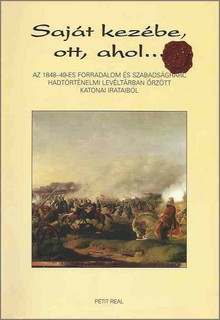 Farkas Gy&ouml;ngyi szerk. 	"Saj&aacute;t kez&eacute;be, ott, ahol... Az 1848-49-es forradalom &eacute;s szabads&aacute;gharc Hadt&ouml;rt&eacute;nelmi Lev&eacute;lt&aacute;rban őrz&ouml;tt katonai irataib&